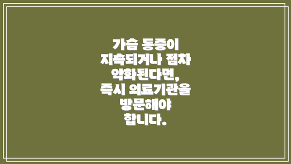 가슴 통증이 지속되거나 점차 악화된다면, 즉시 의료기관을 방문해야 합니다.