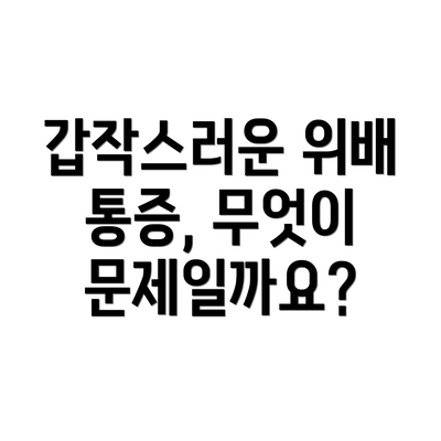 갑작스러운 위배 통증, 무엇이 문제일까요?