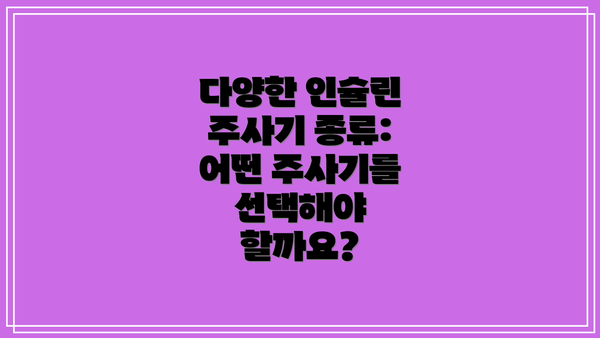 다양한 인슐린 주사기 종류: 어떤 주사기를 선택해야 할까요?