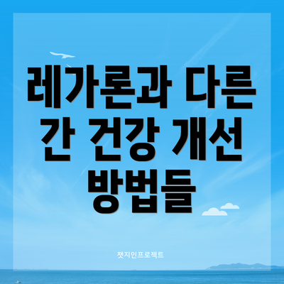 레가론과 다른 간 건강 개선 방법들