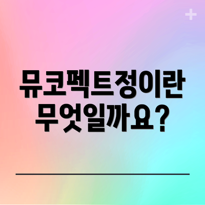 뮤코펙트정이란 무엇일까요?