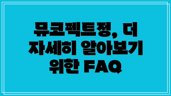 뮤코펙트정, 더 자세히 알아보기 위한 FAQ