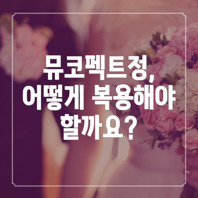 뮤코펙트정, 어떻게 복용해야 할까요?