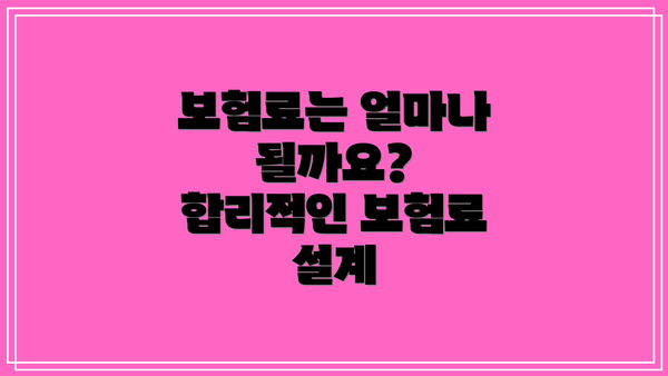 보험료는 얼마나 될까요?  합리적인 보험료 설계