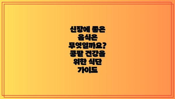 신장에 좋은 음식은 무엇일까요?  콩팥 건강을 위한 식단 가이드