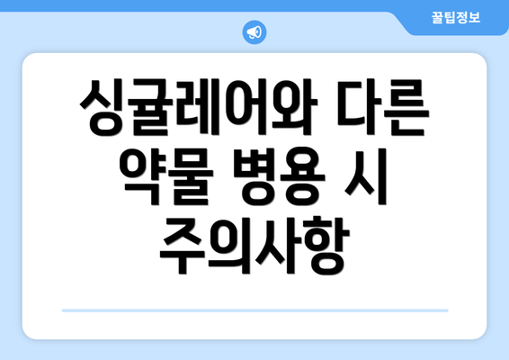 싱귤레어와 다른 약물 병용 시 주의사항