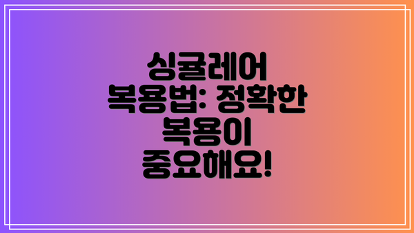 싱귤레어 복용법: 정확한 복용이 중요해요!
