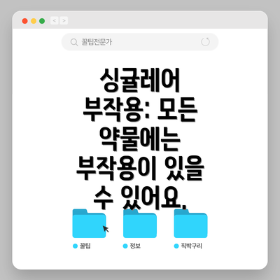 싱귤레어 부작용: 모든 약물에는 부작용이 있을 수 있어요.