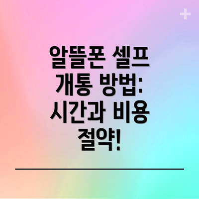 알뜰폰 셀프 개통 방법: 시간과 비용 절약!