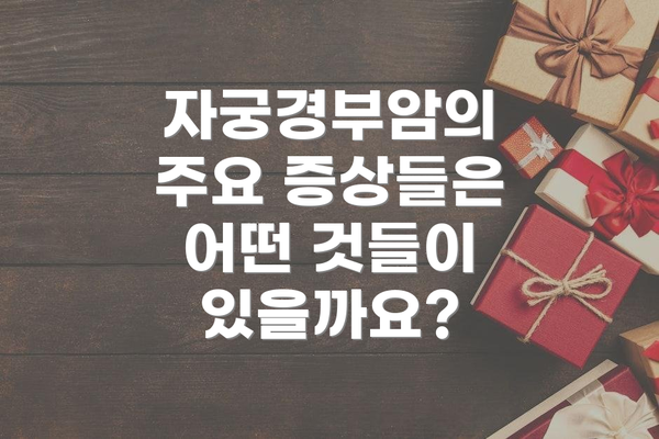 자궁경부암의 주요 증상들은 어떤 것들이 있을까요?