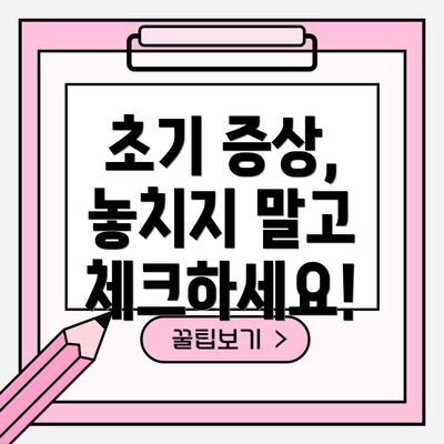 초기 증상, 놓치지 말고 체크하세요!