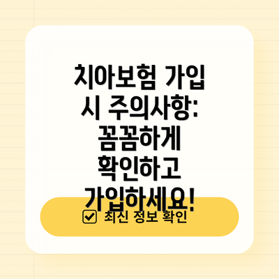 치아보험 가입 시 주의사항: 꼼꼼하게 확인하고 가입하세요!