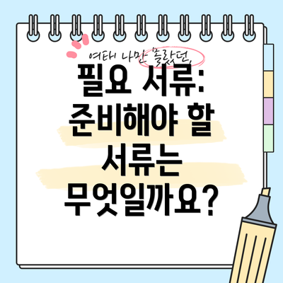 필요 서류: 준비해야 할 서류는 무엇일까요?