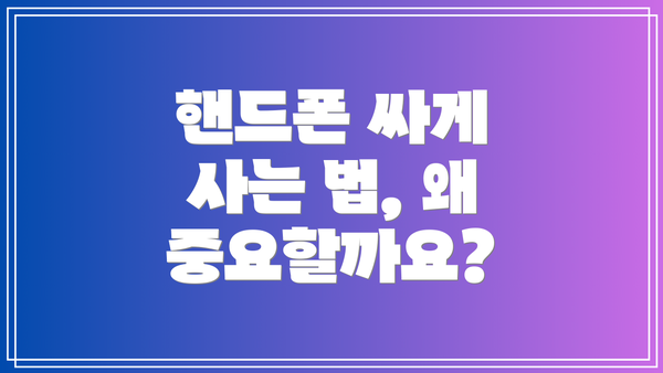 핸드폰 싸게 사는 법, 왜 중요할까요?