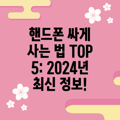 핸드폰 싸게 사는 법 TOP 5: 2024년 최신 정보!