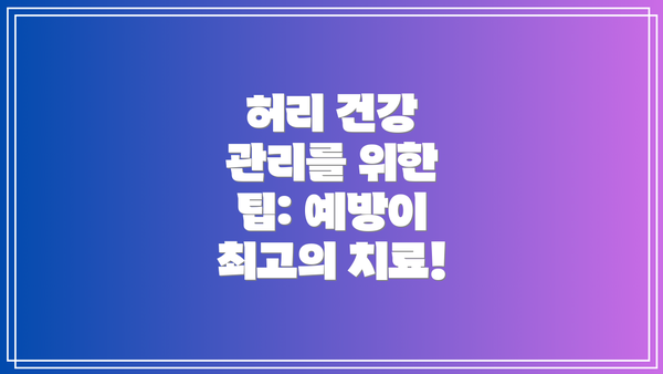 허리 건강 관리를 위한 팁: 예방이 최고의 치료!