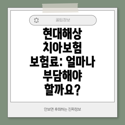현대해상 치아보험 보험료: 얼마나 부담해야 할까요?