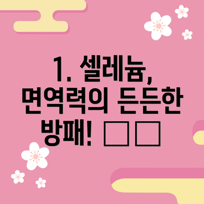 1. 셀레늄, 면역력의 든든한 방패! 🛡️