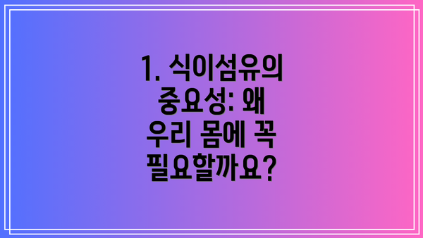 1. 식이섬유의 중요성: 왜 우리 몸에 꼭 필요할까요?