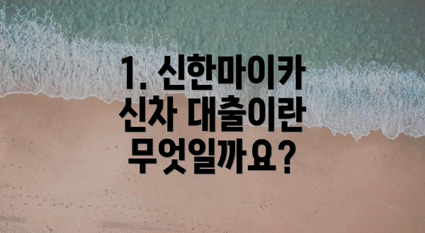 1. 신한마이카 신차 대출이란 무엇일까요?