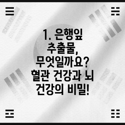 1. 은행잎 추출물, 무엇일까요? 혈관 건강과 뇌 건강의 비밀!