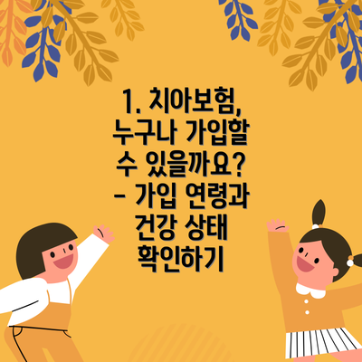 1. 치아보험, 누구나 가입할 수 있을까요? - 가입 연령과 건강 상태 확인하기