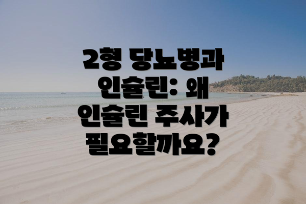 2형 당뇨병과 인슐린: 왜 인슐린 주사가 필요할까요?