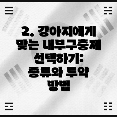 2. 강아지에게 맞는 내부구충제 선택하기: 종류와 투약 방법