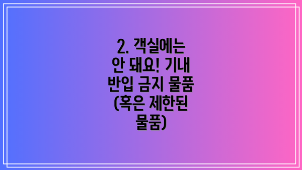 2. 객실에는 안 돼요! 기내 반입 금지 물품 (혹은 제한된 물품)