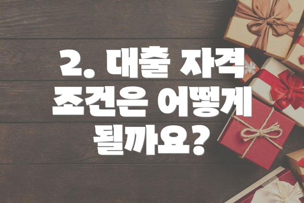 2. 대출 자격 조건은 어떻게 될까요?