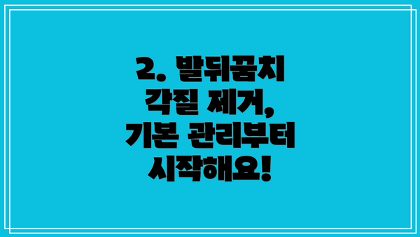 2. 발뒤꿈치 각질 제거, 기본 관리부터 시작해요!