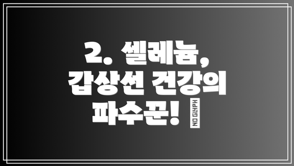 2. 셀레늄, 갑상선 건강의 파수꾼! 🦋