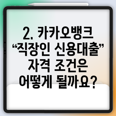 2. 카카오뱅크 직장인 신용대출 자격 조건은 어떻게 될까요?