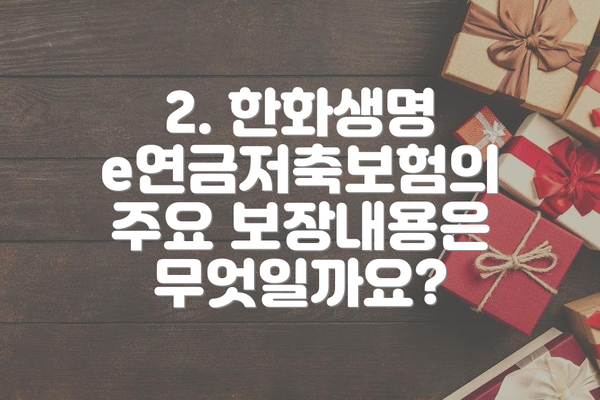 2. 한화생명 e연금저축보험의 주요 보장내용은 무엇일까요?