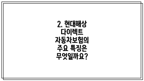 2. 현대해상 다이렉트 자동차보험의 주요 특징은 무엇일까요?