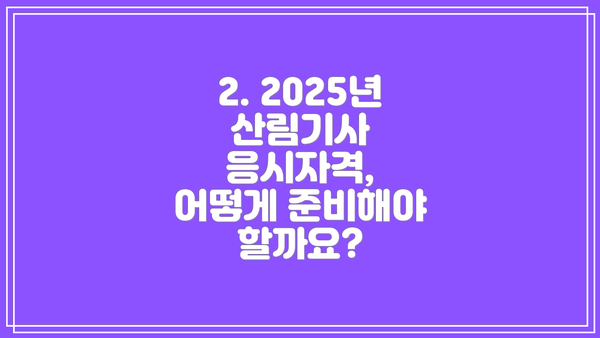 2. 2025년 산림기사 응시자격, 어떻게 준비해야 할까요?