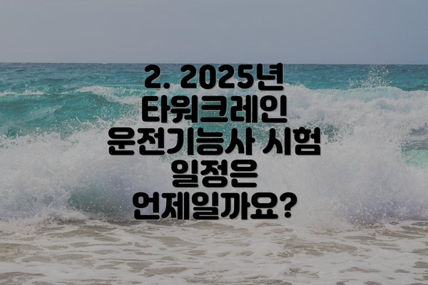 2. 2025년 타워크레인 운전기능사 시험 일정은 언제일까요?