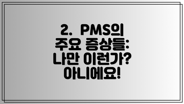 2.  PMS의 주요 증상들: 나만 이런가? 아니에요!