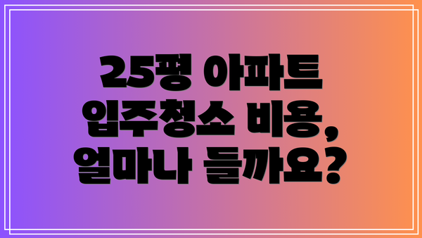 25평 아파트 입주청소 비용, 얼마나 들까요?