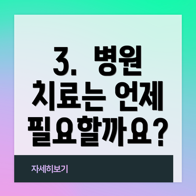 3.  병원 치료는 언제 필요할까요?