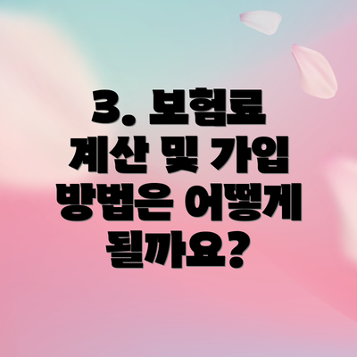 3. 보험료 계산 및 가입 방법은 어떻게 될까요?