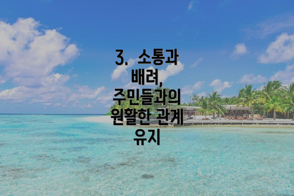 3.  소통과 배려, 주민들과의 원활한 관계 유지