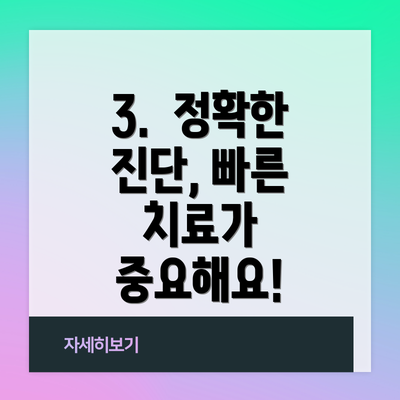 3.  정확한 진단, 빠른 치료가 중요해요!