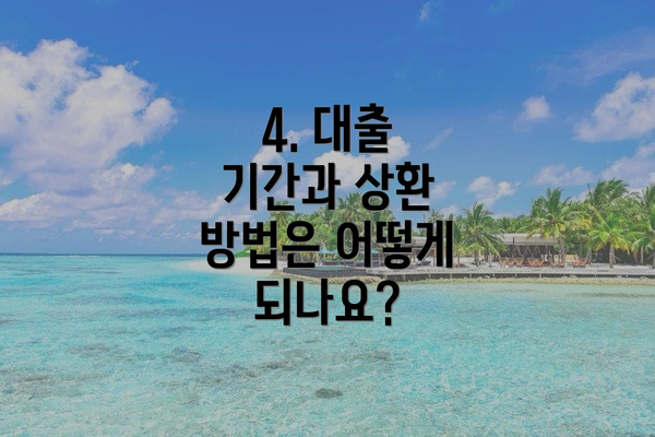 4. 대출 기간과 상환 방법은 어떻게 되나요?