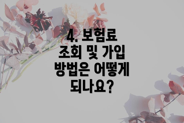 4. 보험료 조회 및 가입 방법은 어떻게 되나요?