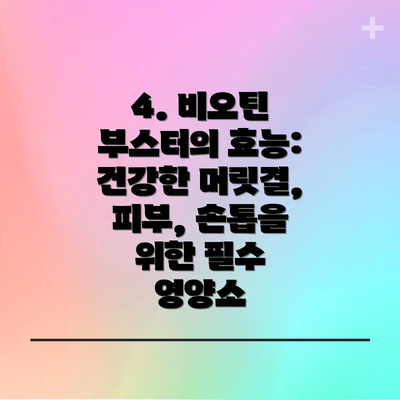 4. 비오틴 부스터의 효능: 건강한 머릿결, 피부, 손톱을 위한 필수 영양소