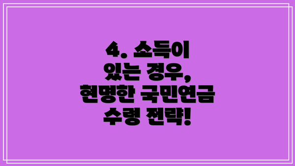 4. 소득이 있는 경우, 현명한 국민연금 수령 전략!