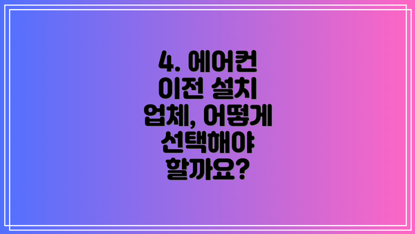 4. 에어컨 이전 설치 업체, 어떻게 선택해야 할까요?