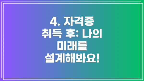 4. 자격증 취득 후: 나의 미래를 설계해봐요!