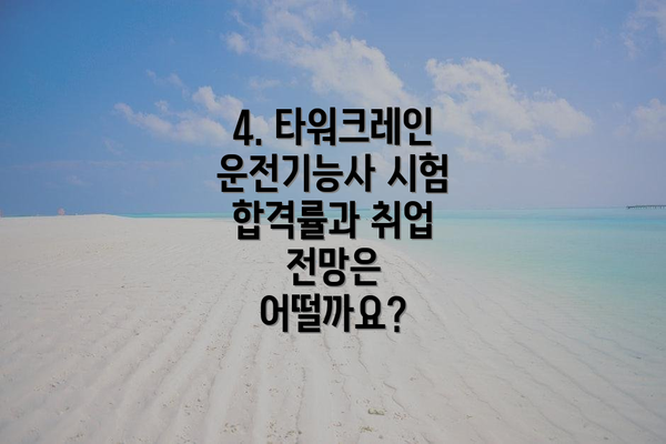 4. 타워크레인 운전기능사 시험 합격률과 취업 전망은 어떨까요?